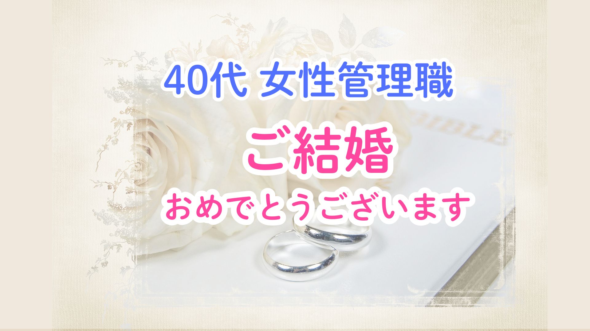 40代バリキャリ女性管理職の婚活は難しいのか?スピード婚までの婚活体験記